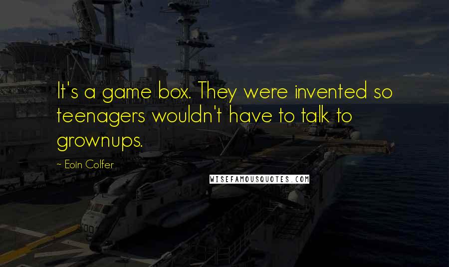 Eoin Colfer Quotes: It's a game box. They were invented so teenagers wouldn't have to talk to grownups.
