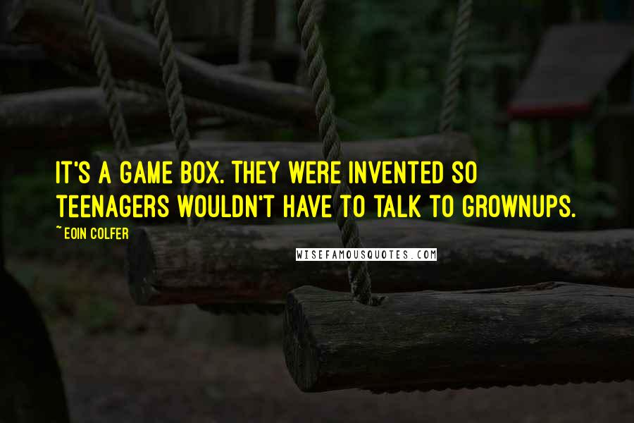 Eoin Colfer Quotes: It's a game box. They were invented so teenagers wouldn't have to talk to grownups.