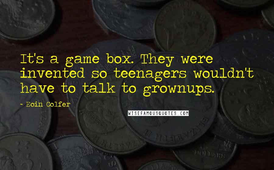 Eoin Colfer Quotes: It's a game box. They were invented so teenagers wouldn't have to talk to grownups.