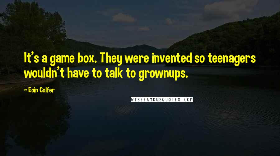 Eoin Colfer Quotes: It's a game box. They were invented so teenagers wouldn't have to talk to grownups.