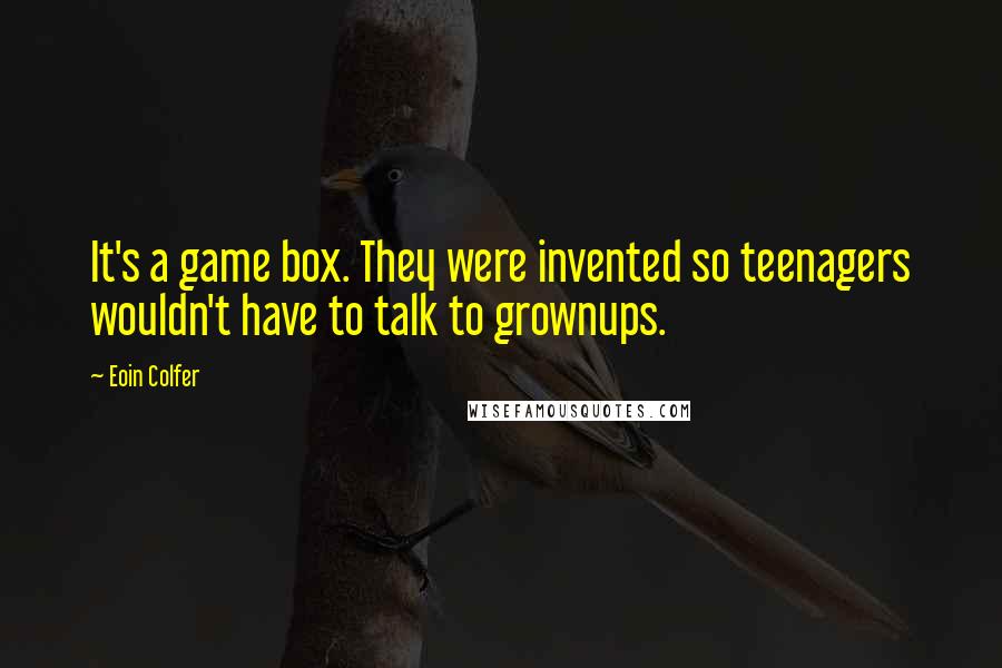 Eoin Colfer Quotes: It's a game box. They were invented so teenagers wouldn't have to talk to grownups.