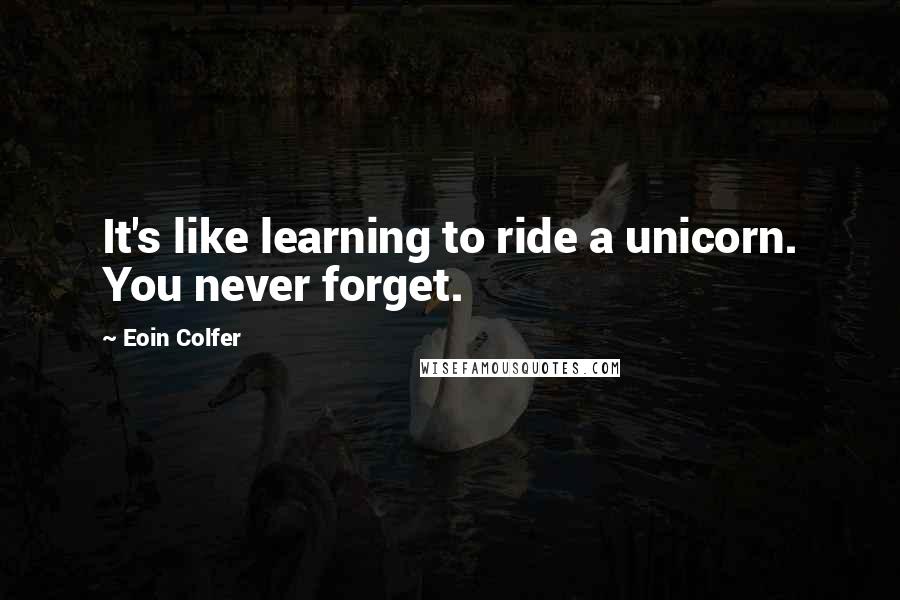 Eoin Colfer Quotes: It's like learning to ride a unicorn. You never forget.