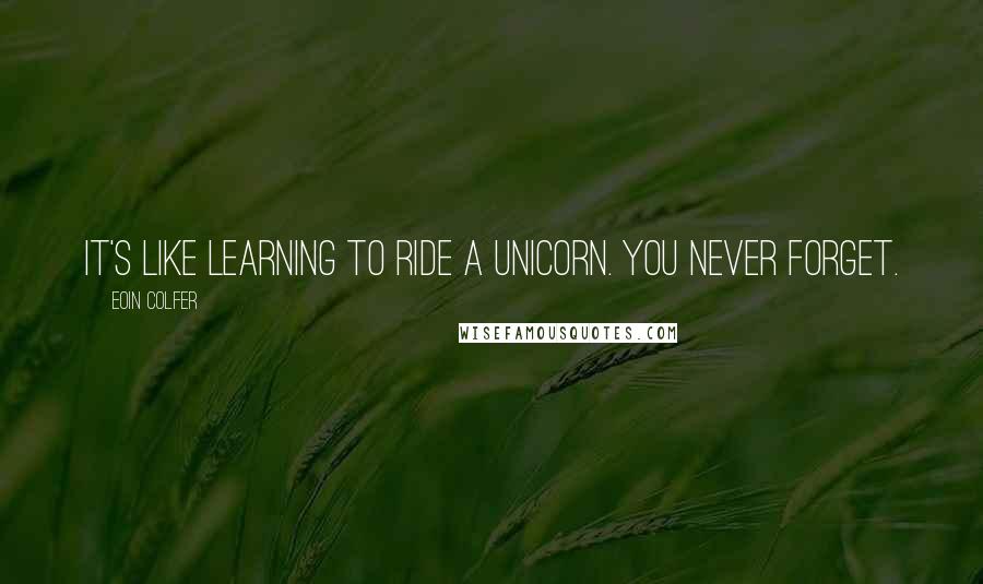 Eoin Colfer Quotes: It's like learning to ride a unicorn. You never forget.