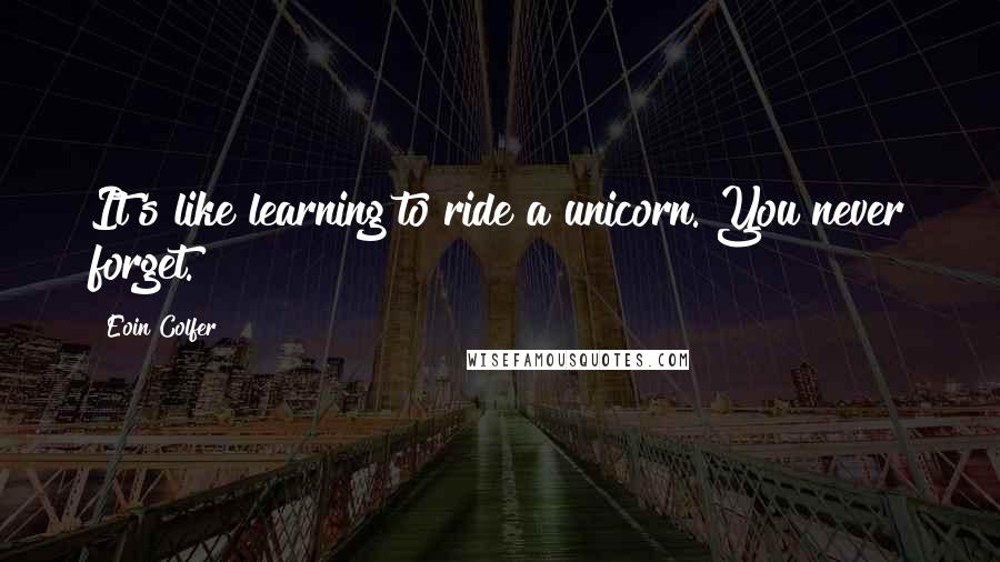 Eoin Colfer Quotes: It's like learning to ride a unicorn. You never forget.