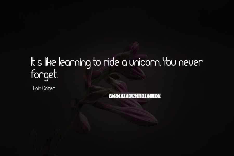 Eoin Colfer Quotes: It's like learning to ride a unicorn. You never forget.