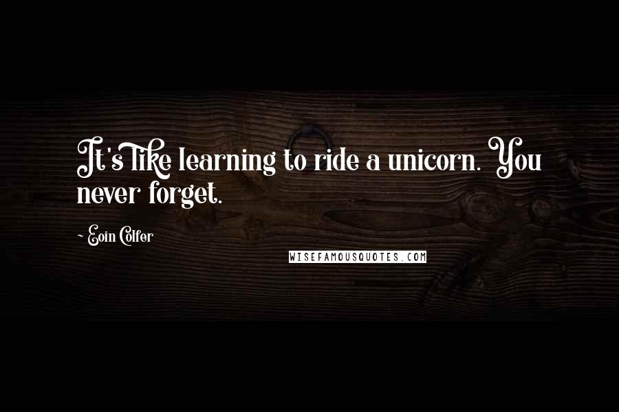 Eoin Colfer Quotes: It's like learning to ride a unicorn. You never forget.