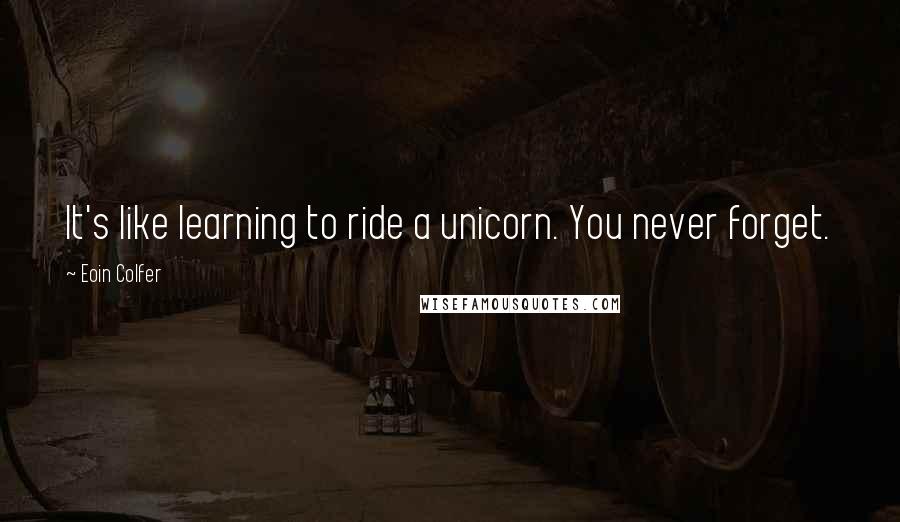 Eoin Colfer Quotes: It's like learning to ride a unicorn. You never forget.