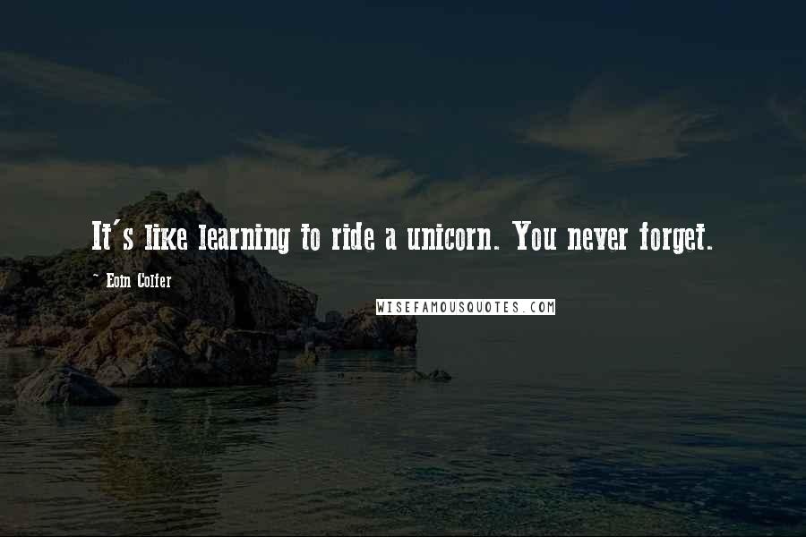 Eoin Colfer Quotes: It's like learning to ride a unicorn. You never forget.