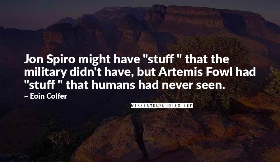 Eoin Colfer Quotes: Jon Spiro might have "stuff " that the military didn't have, but Artemis Fowl had "stuff " that humans had never seen.