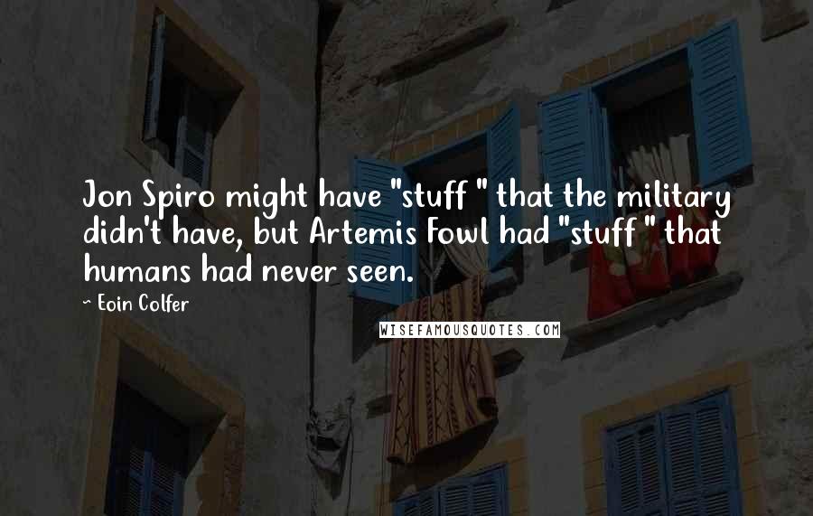 Eoin Colfer Quotes: Jon Spiro might have "stuff " that the military didn't have, but Artemis Fowl had "stuff " that humans had never seen.