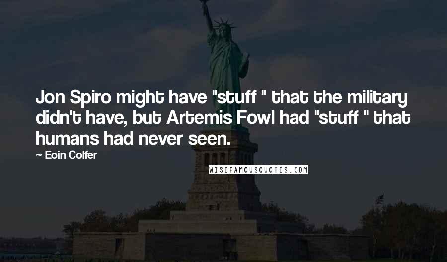 Eoin Colfer Quotes: Jon Spiro might have "stuff " that the military didn't have, but Artemis Fowl had "stuff " that humans had never seen.