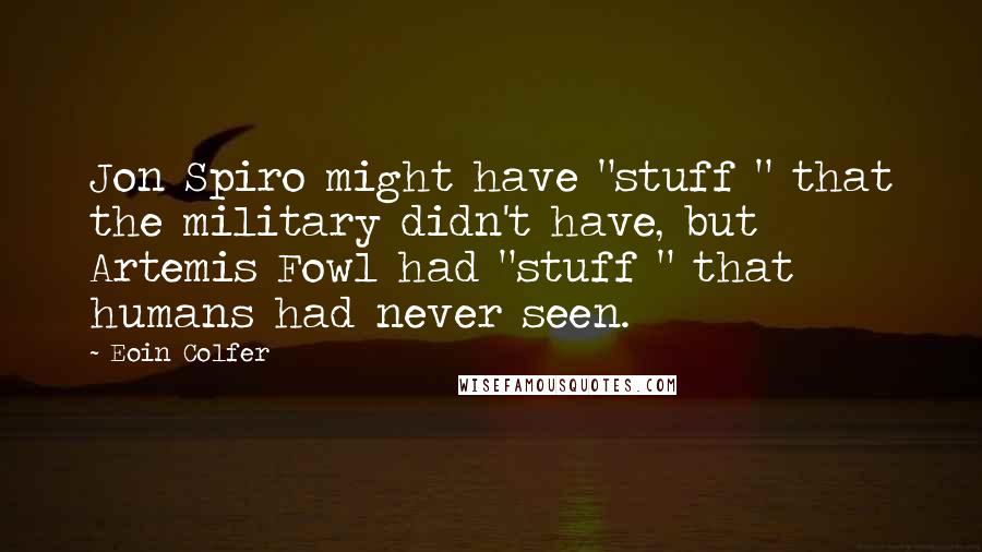 Eoin Colfer Quotes: Jon Spiro might have "stuff " that the military didn't have, but Artemis Fowl had "stuff " that humans had never seen.