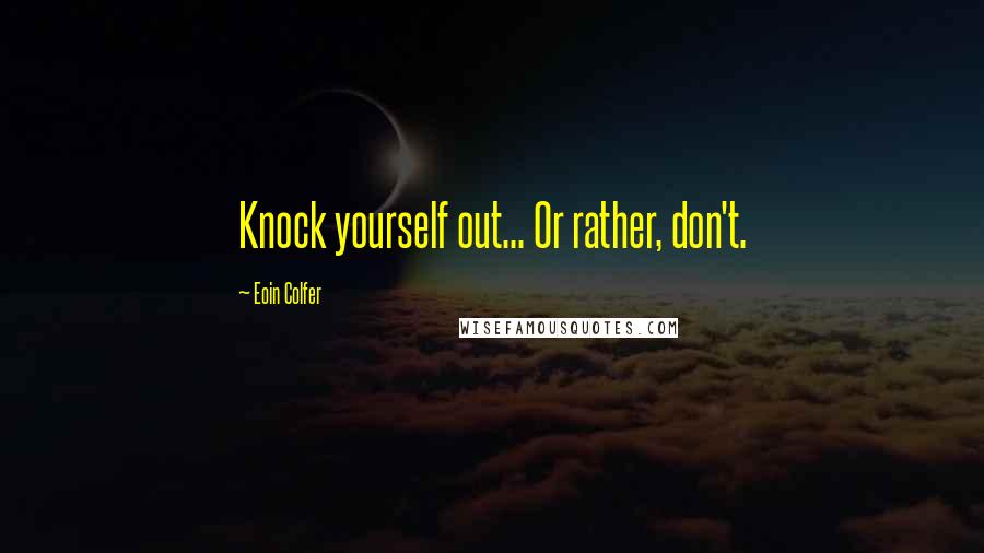 Eoin Colfer Quotes: Knock yourself out... Or rather, don't.