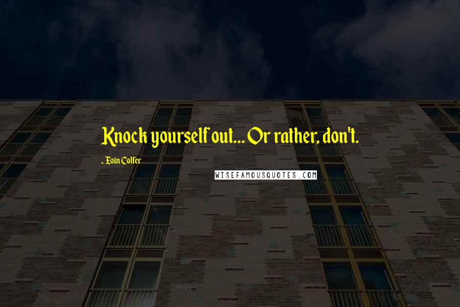 Eoin Colfer Quotes: Knock yourself out... Or rather, don't.