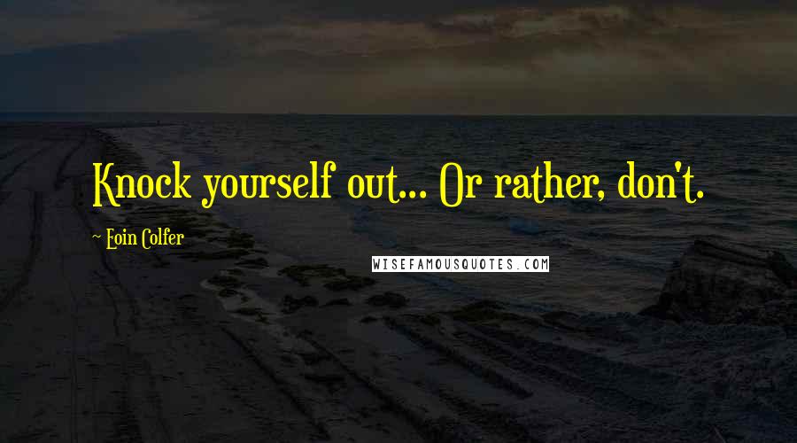 Eoin Colfer Quotes: Knock yourself out... Or rather, don't.