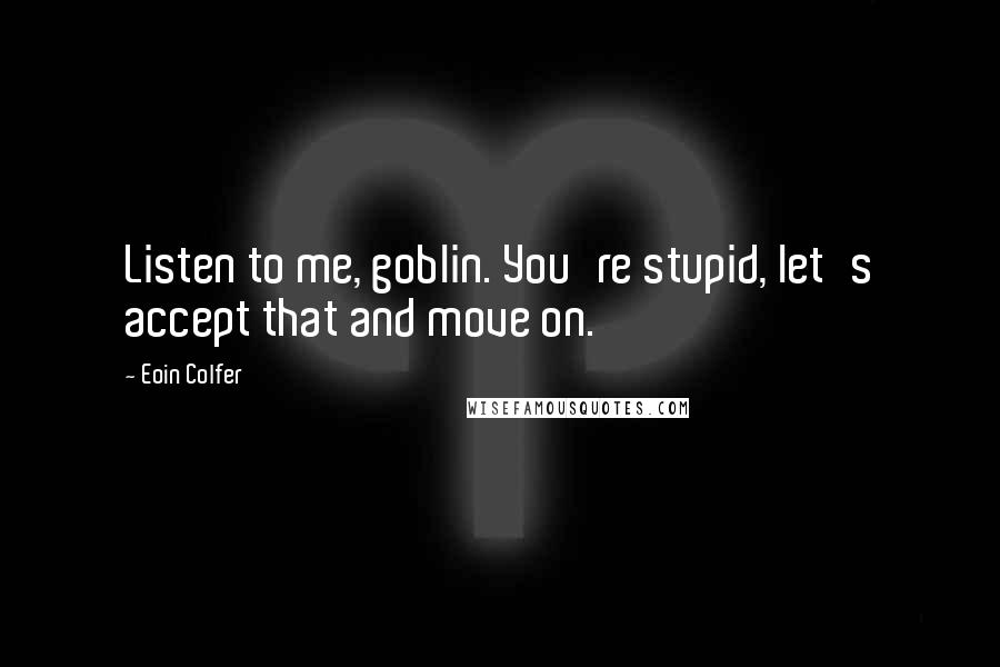 Eoin Colfer Quotes: Listen to me, goblin. You're stupid, let's accept that and move on.