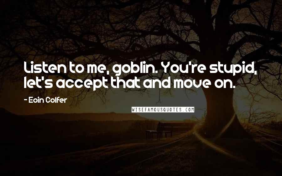 Eoin Colfer Quotes: Listen to me, goblin. You're stupid, let's accept that and move on.