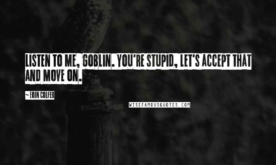 Eoin Colfer Quotes: Listen to me, goblin. You're stupid, let's accept that and move on.