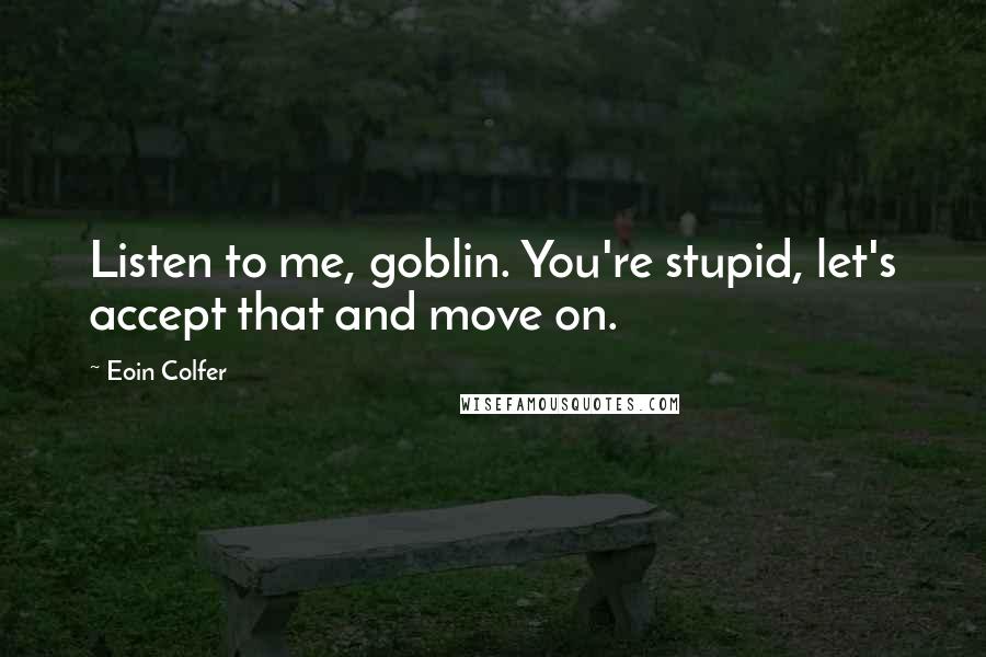 Eoin Colfer Quotes: Listen to me, goblin. You're stupid, let's accept that and move on.