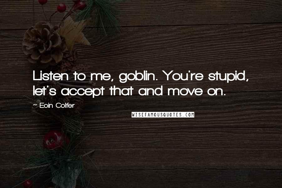 Eoin Colfer Quotes: Listen to me, goblin. You're stupid, let's accept that and move on.