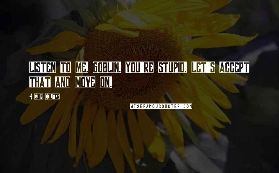 Eoin Colfer Quotes: Listen to me, goblin. You're stupid, let's accept that and move on.