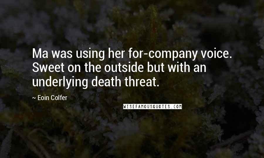 Eoin Colfer Quotes: Ma was using her for-company voice. Sweet on the outside but with an underlying death threat.