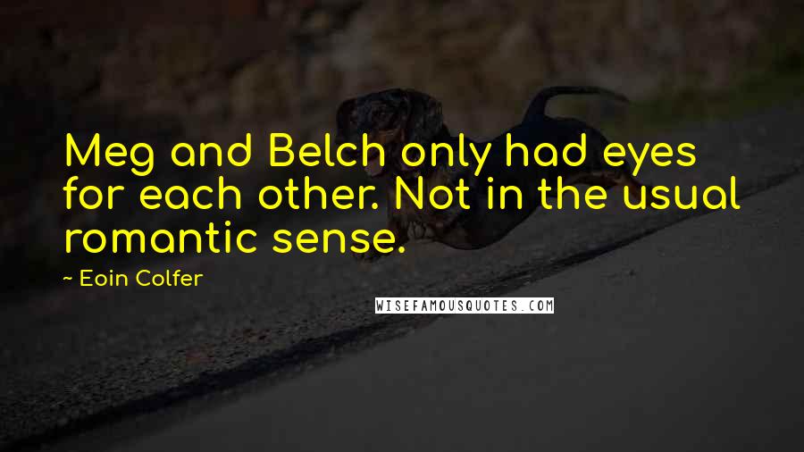 Eoin Colfer Quotes: Meg and Belch only had eyes for each other. Not in the usual romantic sense.