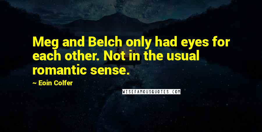 Eoin Colfer Quotes: Meg and Belch only had eyes for each other. Not in the usual romantic sense.