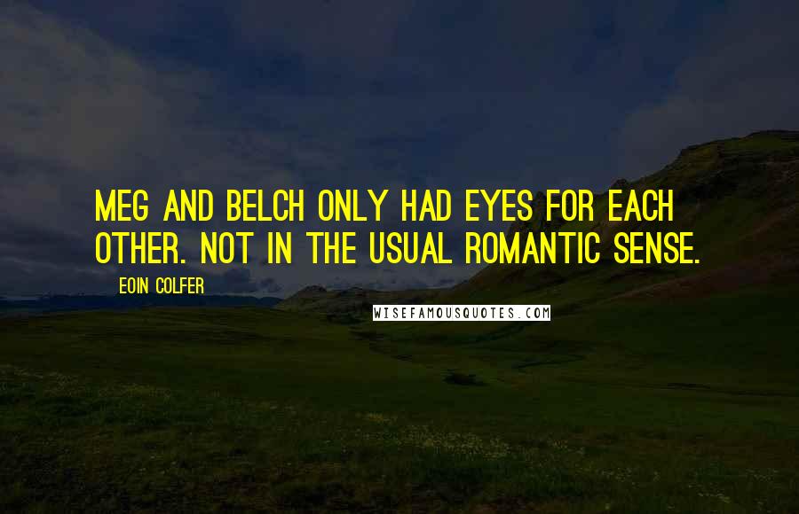 Eoin Colfer Quotes: Meg and Belch only had eyes for each other. Not in the usual romantic sense.