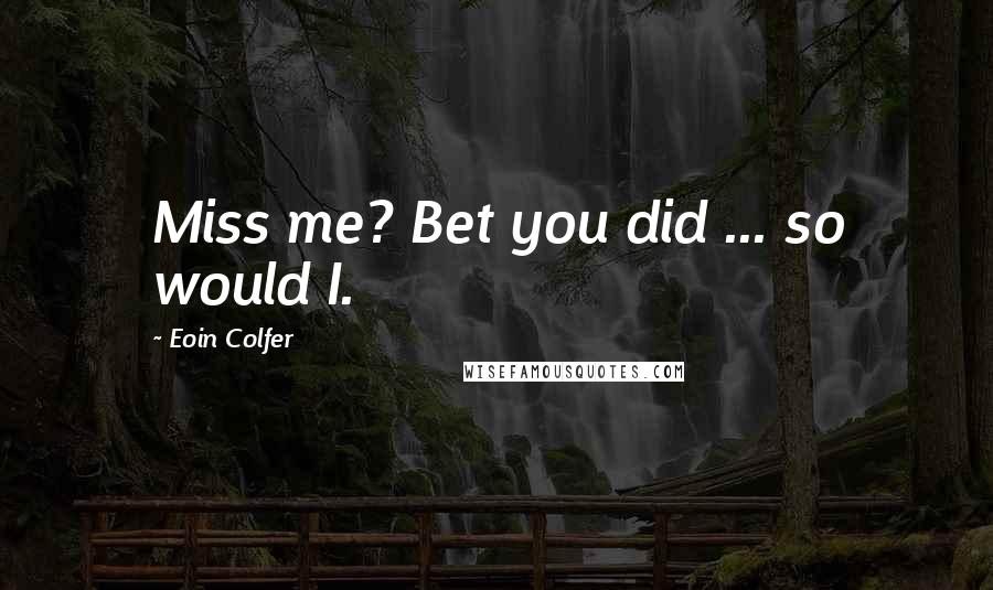 Eoin Colfer Quotes: Miss me? Bet you did ... so would I.