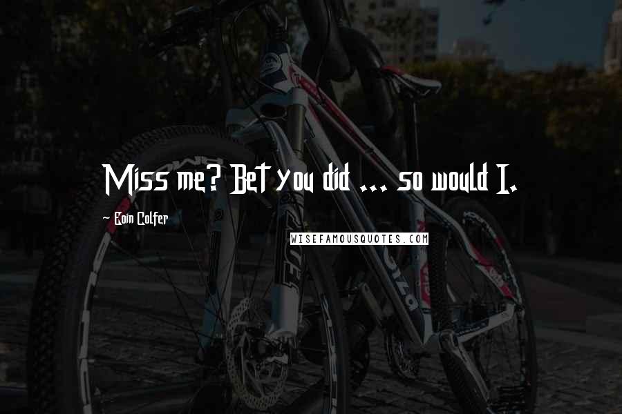Eoin Colfer Quotes: Miss me? Bet you did ... so would I.