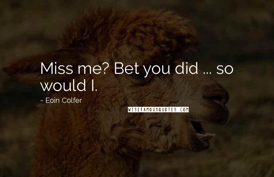 Eoin Colfer Quotes: Miss me? Bet you did ... so would I.