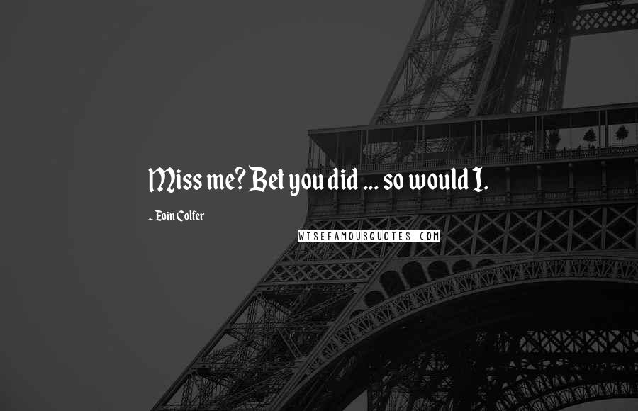 Eoin Colfer Quotes: Miss me? Bet you did ... so would I.