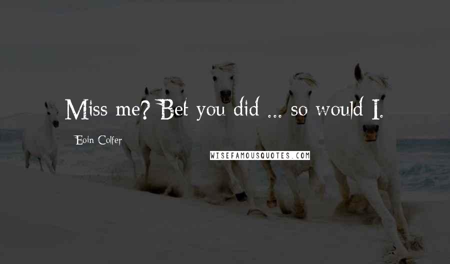 Eoin Colfer Quotes: Miss me? Bet you did ... so would I.