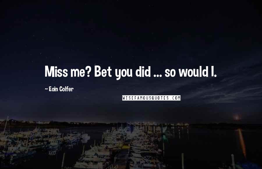 Eoin Colfer Quotes: Miss me? Bet you did ... so would I.