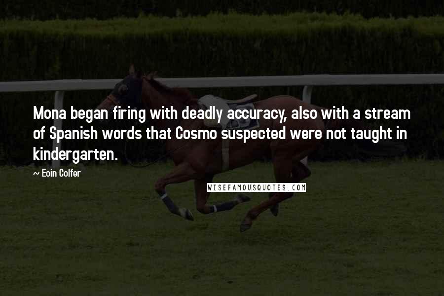 Eoin Colfer Quotes: Mona began firing with deadly accuracy, also with a stream of Spanish words that Cosmo suspected were not taught in kindergarten.