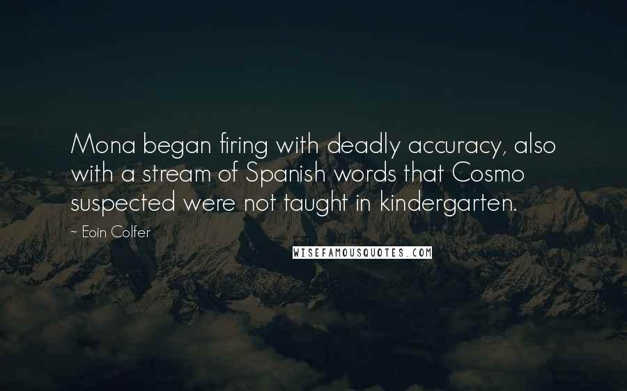 Eoin Colfer Quotes: Mona began firing with deadly accuracy, also with a stream of Spanish words that Cosmo suspected were not taught in kindergarten.