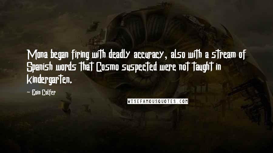 Eoin Colfer Quotes: Mona began firing with deadly accuracy, also with a stream of Spanish words that Cosmo suspected were not taught in kindergarten.