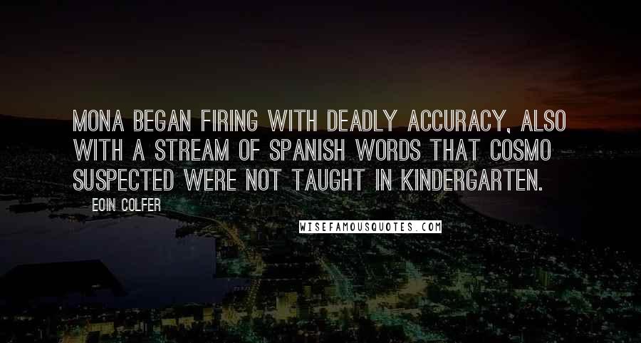 Eoin Colfer Quotes: Mona began firing with deadly accuracy, also with a stream of Spanish words that Cosmo suspected were not taught in kindergarten.