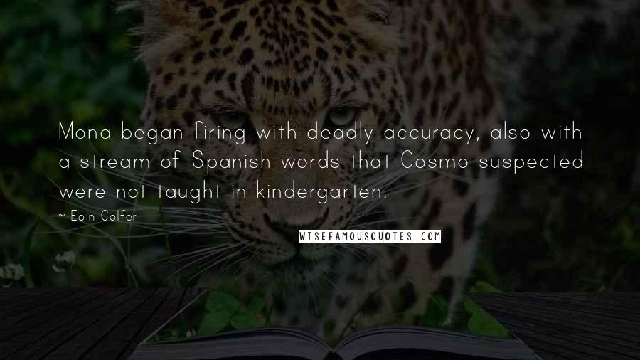 Eoin Colfer Quotes: Mona began firing with deadly accuracy, also with a stream of Spanish words that Cosmo suspected were not taught in kindergarten.