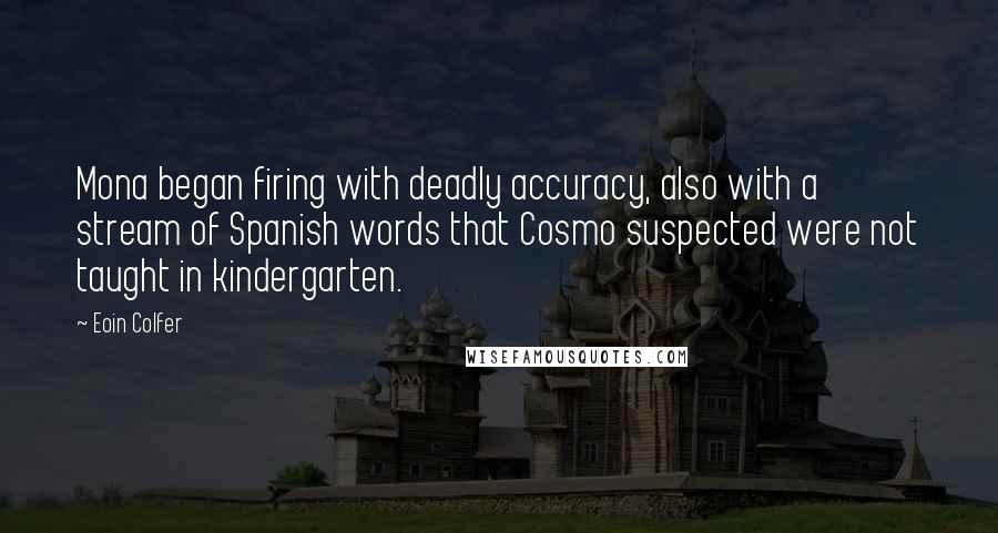 Eoin Colfer Quotes: Mona began firing with deadly accuracy, also with a stream of Spanish words that Cosmo suspected were not taught in kindergarten.