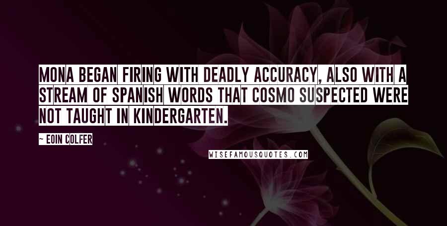 Eoin Colfer Quotes: Mona began firing with deadly accuracy, also with a stream of Spanish words that Cosmo suspected were not taught in kindergarten.