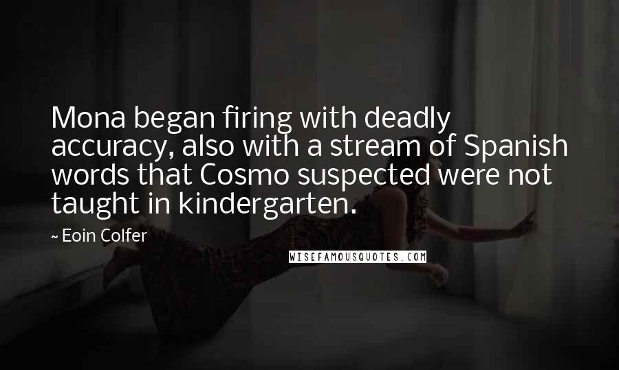 Eoin Colfer Quotes: Mona began firing with deadly accuracy, also with a stream of Spanish words that Cosmo suspected were not taught in kindergarten.