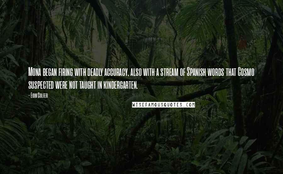 Eoin Colfer Quotes: Mona began firing with deadly accuracy, also with a stream of Spanish words that Cosmo suspected were not taught in kindergarten.