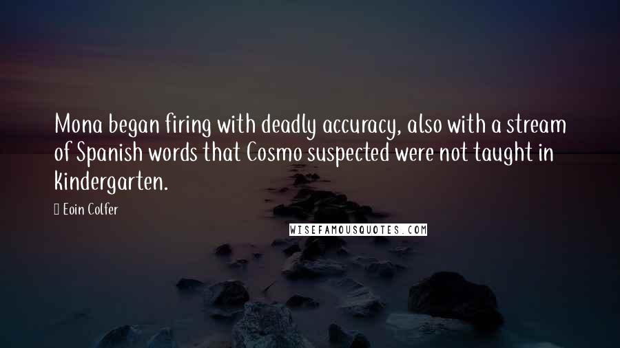 Eoin Colfer Quotes: Mona began firing with deadly accuracy, also with a stream of Spanish words that Cosmo suspected were not taught in kindergarten.