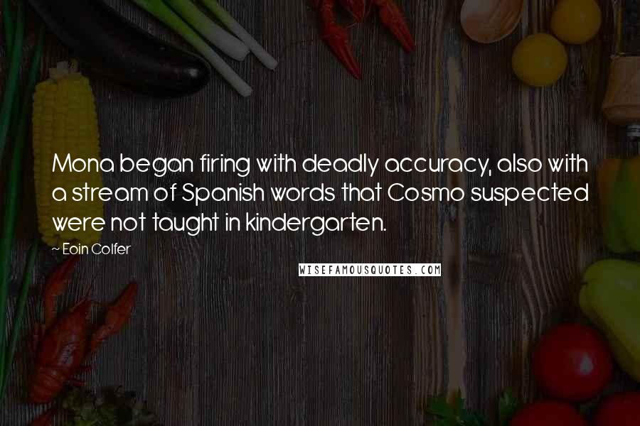 Eoin Colfer Quotes: Mona began firing with deadly accuracy, also with a stream of Spanish words that Cosmo suspected were not taught in kindergarten.