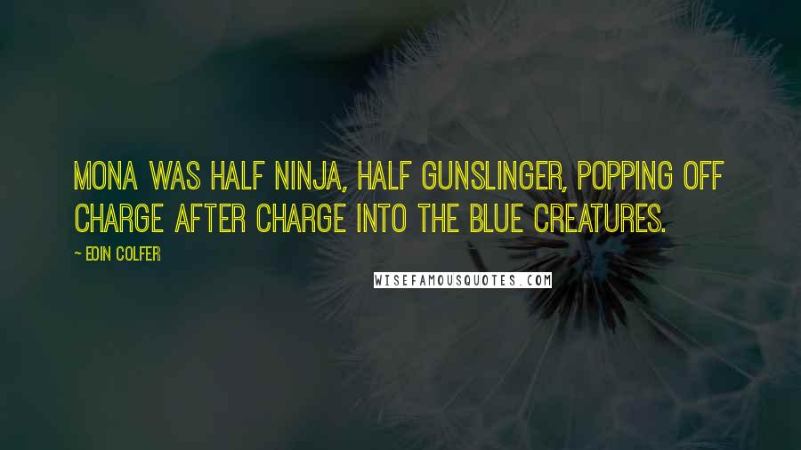 Eoin Colfer Quotes: Mona was half ninja, half gunslinger, popping off charge after charge into the blue creatures.