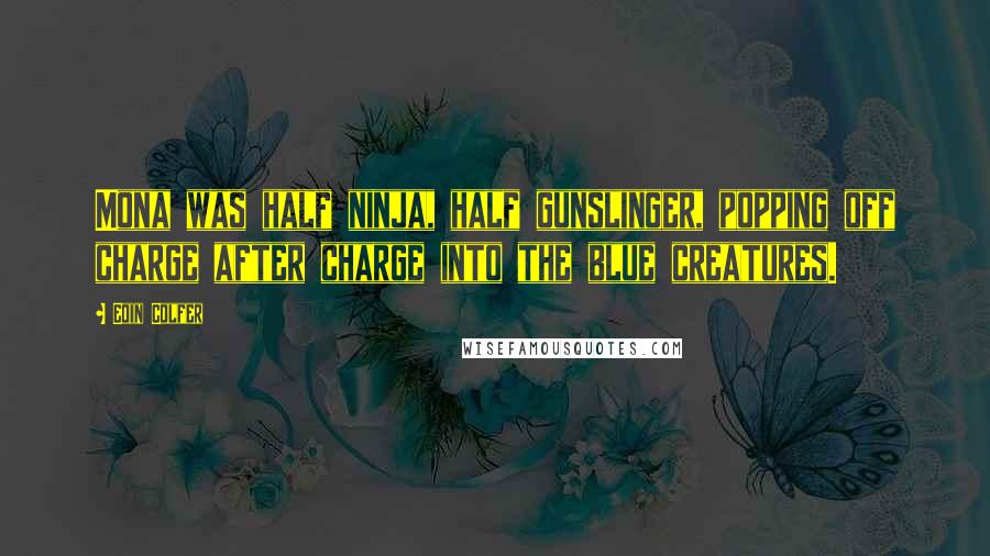 Eoin Colfer Quotes: Mona was half ninja, half gunslinger, popping off charge after charge into the blue creatures.