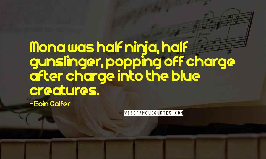 Eoin Colfer Quotes: Mona was half ninja, half gunslinger, popping off charge after charge into the blue creatures.