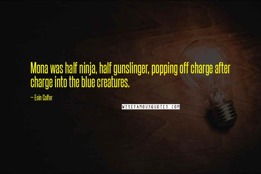 Eoin Colfer Quotes: Mona was half ninja, half gunslinger, popping off charge after charge into the blue creatures.